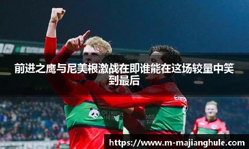 前进之鹰与尼美根激战在即谁能在这场较量中笑到最后