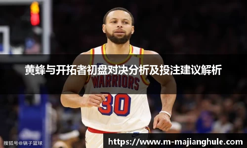 黄蜂与开拓者初盘对决分析及投注建议解析